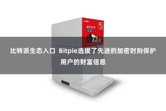 比特派生态入口  Bitpie选拔了先进的加密时刻保护用户的财富信息