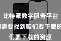 比特派数字服务平台  咱们需要找到咱们要下载的资源