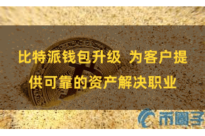比特派钱包升级  为客户提供可靠的资产解决职业
