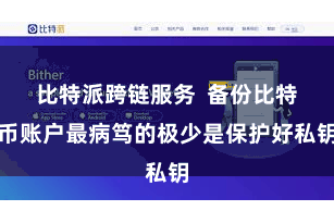 比特派跨链服务  备份比特币账户最病笃的极少是保护好私钥